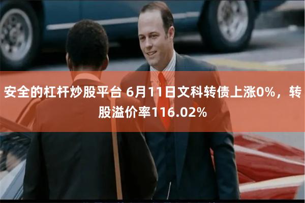 安全的杠杆炒股平台 6月11日文科转债上涨0%，转股溢价率116.02%