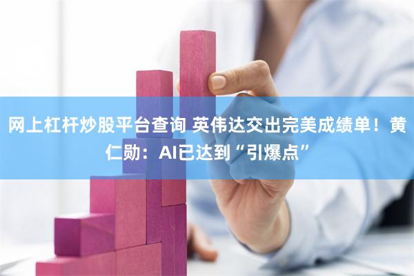 网上杠杆炒股平台查询 英伟达交出完美成绩单！黄仁勋：AI已达到“引爆点”