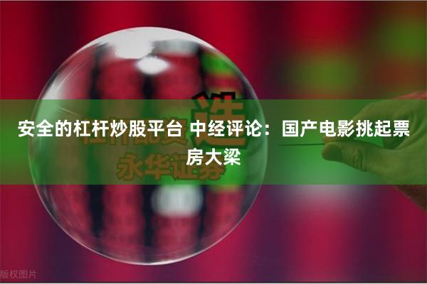 安全的杠杆炒股平台 中经评论：国产电影挑起票房大梁