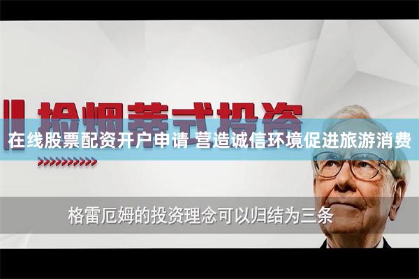 在线股票配资开户申请 营造诚信环境促进旅游消费