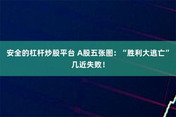 安全的杠杆炒股平台 A股五张图：“胜利大逃亡”几近失败！