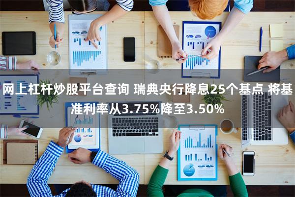 网上杠杆炒股平台查询 瑞典央行降息25个基点 将基准利率从3.75%降至3.50%