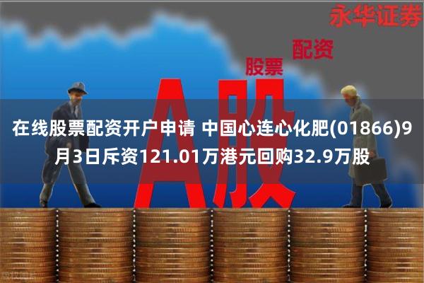 在线股票配资开户申请 中国心连心化肥(01866)9月3日斥资121.01万港元回购32.9万股
