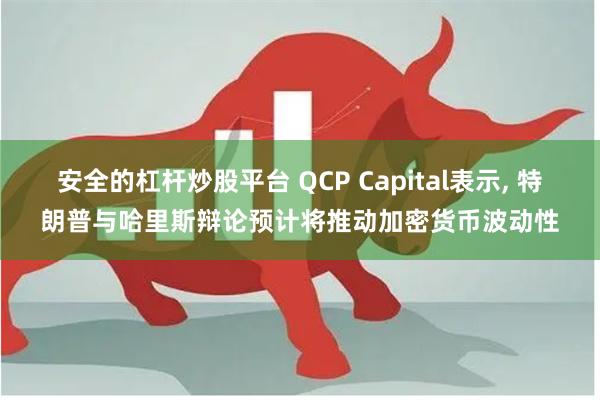 安全的杠杆炒股平台 QCP Capital表示, 特朗普与哈里斯辩论预计将推动加密货币波动性