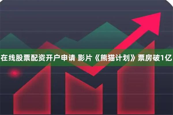 在线股票配资开户申请 影片《熊猫计划》票房破1亿