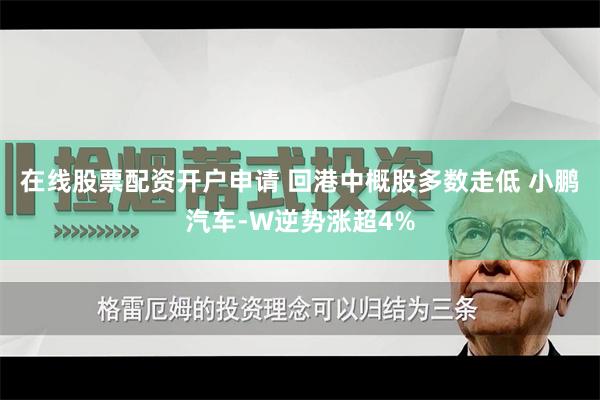 在线股票配资开户申请 回港中概股多数走低 小鹏汽车-W逆势涨超4%