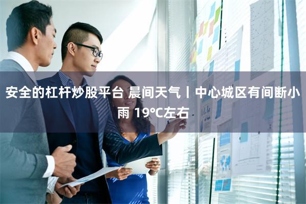 安全的杠杆炒股平台 晨间天气丨中心城区有间断小雨 19℃左右