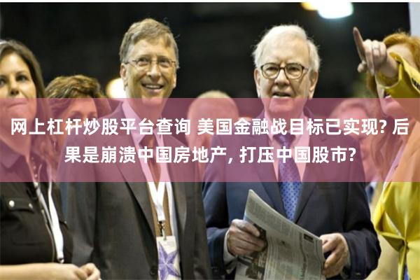 网上杠杆炒股平台查询 美国金融战目标已实现? 后果是崩溃中国房地产, 打压中国股市?