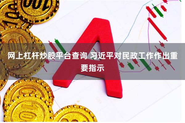 网上杠杆炒股平台查询 习近平对民政工作作出重要指示