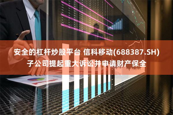 安全的杠杆炒股平台 信科移动(688387.SH)子公司提起重大诉讼并申请财产保全