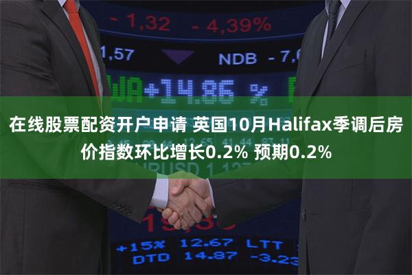 在线股票配资开户申请 英国10月Halifax季调后房价指数环比增长0.2% 预期0.2%