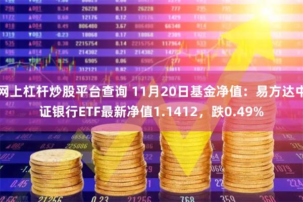 网上杠杆炒股平台查询 11月20日基金净值：易方达中证银行ETF最新净值1.1412，跌0.49%