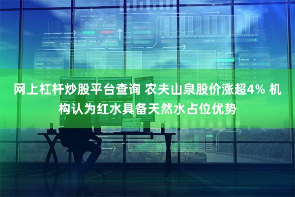 网上杠杆炒股平台查询 农夫山泉股价涨超4% 机构认为红水具备天然水占位优势