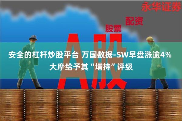 安全的杠杆炒股平台 万国数据-SW早盘涨逾4% 大摩给予其“增持”评级