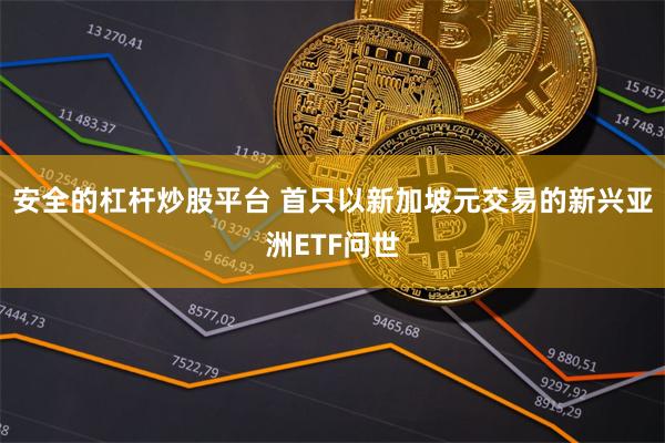 安全的杠杆炒股平台 首只以新加坡元交易的新兴亚洲ETF问世