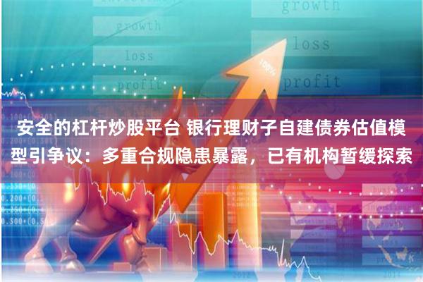 安全的杠杆炒股平台 银行理财子自建债券估值模型引争议：多重合规隐患暴露，已有机构暂缓探索