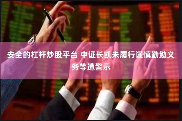 安全的杠杆炒股平台 中证长凯未履行谨慎勤勉义务等遭警示