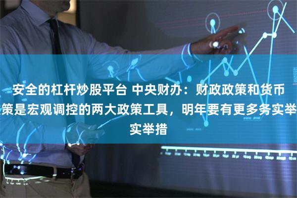 安全的杠杆炒股平台 中央财办：财政政策和货币政策是宏观调控的两大政策工具，明年要有更多务实举措