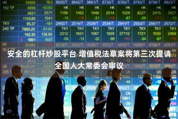 安全的杠杆炒股平台 增值税法草案将第三次提请全国人大常委会审议