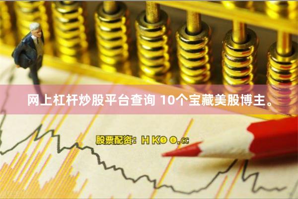 网上杠杆炒股平台查询 10个宝藏美股博主。